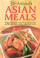30-Minute Asian Meals: 250 Quick, Tasty & Healthy Recipes from Around Asia