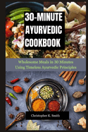 30-Minute Ayurvedic Cookbook: Wholesome Meals in 30 Minutes Using Timeless Ayurvedic Principles