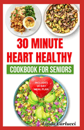 30 Minute Heart Healthy Cookbook for Seniors: Quick Low Fat Low Sodium Low Cholesterol Diet Recipes and Meal Plan for Heart Diseases in Older Adults