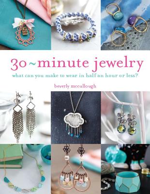 30-Minute Jewelry: What Can You Make to Wear in Half an Hour or Less? - McCullough, Beverly