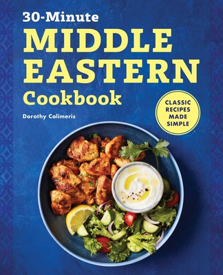 30-Minute Middle Eastern Cookbook: Classic Recipes Made Simple - Calimeris, Dorothy