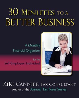 30 Minutes to a Better Business: A Monthly Financial Organizer for the Self-Employed Individual - Canniff, Kiki