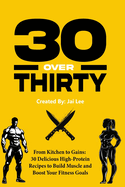 30 Over Thirty: 30 High-Protein Recipes to Fuel Your Fitness and Build Muscle