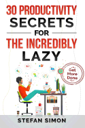 30 Productivity Secrets for the Incredibly Lazy: Get More Done