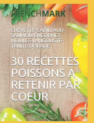 30 Recettes Poissons a Retenir Par Coeur: Crevette-Cabillaud-Saumon-Encornet-Moules-Langouste-Truite-Dorade - Paul, William (Editor), and Mark, French