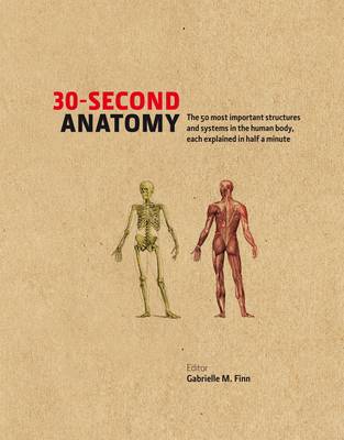 30-Second Anatomy: The 50 Most Important Structures and Systems in the Human Body, Each Explained in Half a Minute - Finn, Gabrielle M., and Barbaro-Brown, Judith, and Bishoop, Jo