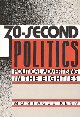 30-Second Politics: Political Advertising in the Eighties - Kern, Montague