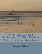 30 Worksheets - Find Predecessor of 3 Digit Numbers: Math Practice Workbook