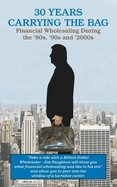 30 YEARS CARRYING THE BAG / Financial Wholesaling During the '80s, '90s and '2000s