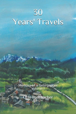 30 Years' Travels: Memoirs of a Gebirgsjger Volume I - Wolfe, Michael (Translated by), and Poschacher, Otto