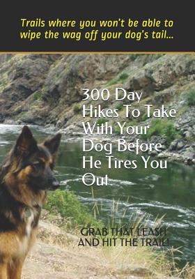 300 Day Hikes To Take With Your Dog Before He Tires You Out: Trails where you won't be able to wipe the wag off your dog's tail - Gelbert, Doug