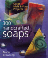 300 Handcrafted Soaps: Great Melt & Pour Projects