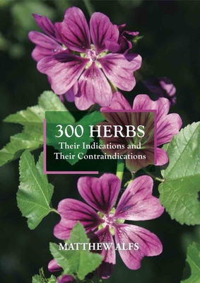 300 Herbs: Their Indications and Their Contraindications - Alfs, Matthew