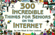 300 Incredible Things for Seniors on the Internet - West, Joe, and Leebow, Ken, and Joffe, Paul (Editor)