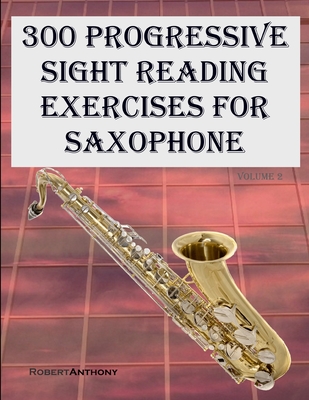 300 Progressive Sight Reading Exercises for Saxophone: Volume 2 - Anthony, Robert