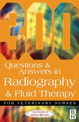 300 Questions and Answers in Radiography and Fluid Therapy for Veterinary Nurses - College of Animal Welfare