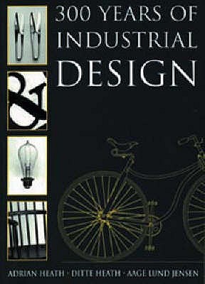 300 Years of Industrial Design - Jensen, Aage Lund, and Heath, Ditte, and Heath, Adrian