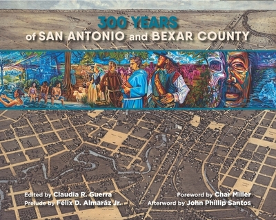 300 Years of San Antonio and Bexar County - Guerra, Claudia R (Editor), and Miller, Char (Foreword by), and Almarz, Flix D (Preface by)