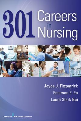 301 Careers in Nursing - Fitzpatrick, Joyce J., PhD, MBA, RN, FAAN (Editor), and Ea, Emerson (Editor), and Stark Bai, Laura, MSN, RN (Editor)