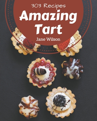 303 Amazing Tart Recipes: A Tart Cookbook from the Heart! - Wilson, Jane