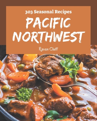 303 Pacific Northwest Seasonal Recipes: Happiness is When You Have a Pacific Northwest Seasonal Cookbook! - Cluff, Raven