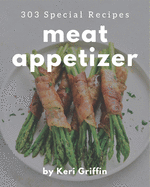 303 Special Meat Appetizer Recipes: A Meat Appetizer Cookbook You Will Need