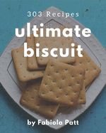 303 Ultimate Biscuit Recipes: A Must-have Biscuit Cookbook for Everyone