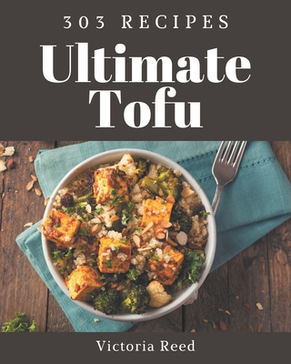 303 Ultimate Tofu Recipes: A Tofu Cookbook from the Heart! - Reed, Victoria