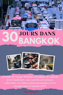 30jours Dans Bangkok 2024: Le guide de voyage d?finitif ? Bangkok, la capitale de la Tha?lande, couvrant les attractions culturelles, les d?lices gastronomiques et les voyages dans le monde 2024
