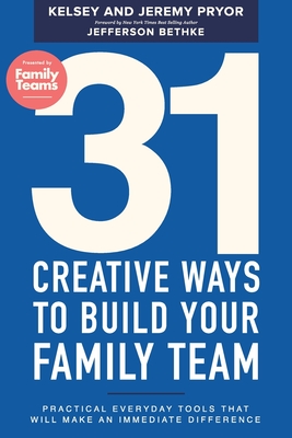 31 Creative Ways to Build Your Family Team: Practical Everyday Tools That Will Make an Immediate Difference - Pryor, Kelsey, and Bethke, Jefferson (Foreword by), and Pryor, Jeremy