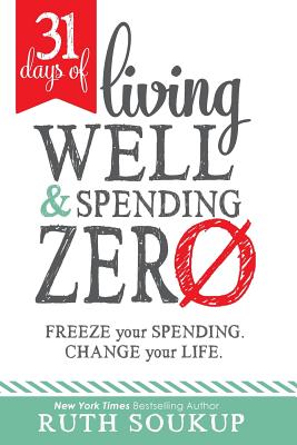 31 Days of Living Well and Spending Zero: Freeze Your Spending. Change Your Life. - Soukup, Ruth