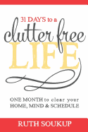31 Days To A Clutter Free Life: One Month to Clear Your Home, Mind & Schedule - Soukup, Ruth