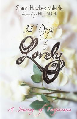 31 Days to Lovely: A Journey of Forgiveness - Valente, Sarah Hawkes, and Fuellbier, Beth Hawkes (Editor), and McCall, Ellyn (Prologue by)