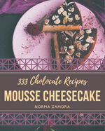 333 Chocolate Mousse Cheesecake Recipes: Everything You Need in One Chocolate Mousse Cheesecake Cookbook!