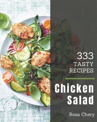 333 Tasty Chicken Salad Recipes: A Chicken Salad Cookbook from the Heart! - Chery, Rosa