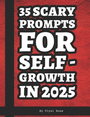 35 Scary Prompts for Self Growth in 2025: Master your Prompting Skills like a Pro - Bose, Piyal