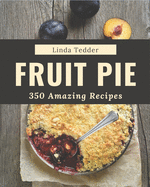 350 Amazing Fruit Pie Recipes: A Timeless Fruit Pie Cookbook