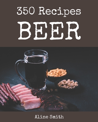 350 Beer Recipes: Start a New Cooking Chapter with Beer Cookbook! - Smith, Aline