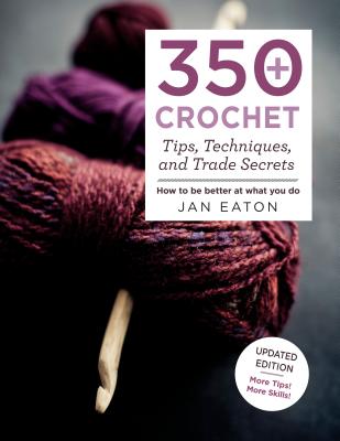 350+ Crochet Tips, Techniques, and Trade Secrets: Updated Edition--More Tips! More Tricks! - Eaton, Jan