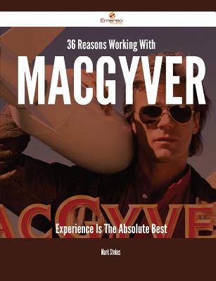 36 Reasons Working with Macgyver Experience Is the Absolute Best - Stokes, Mark, MD