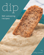 365 Amazing Dip Recipes: Start a New Cooking Chapter with Dip Cookbook!