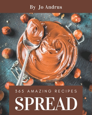 365 Amazing Spread Recipes: Everything You Need in One Spread Cookbook! - Andrus, Jo