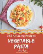 365 Amazing Vegetable Pasta Recipes: Vegetable Pasta Cookbook - Your Best Friend Forever