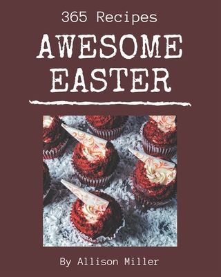 365 Awesome Easter Recipes: Home Cooking Made Easy with Easter Cookbook! - Miller, Allison