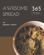 365 Awesome Spread Recipes: Save Your Cooking Moments with Spread Cookbook!