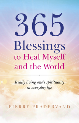 365 Blessings to Heal Myself and the World: Really Living One's Spirituality in Everyday Life - Pradervand, Pierre