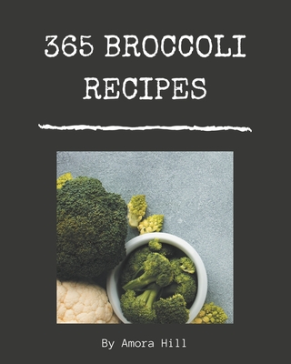 365 Broccoli Recipes: Broccoli Cookbook - Where Passion for Cooking Begins - Hill, Amora