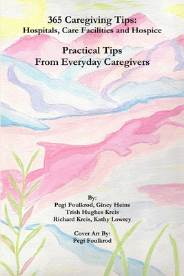 365 Caregiving Tips: Hospitals, Care Facilities and Hospice - Foulkrod, Pegi, and Heins, Gincy, and Hughes Kreis, Trish