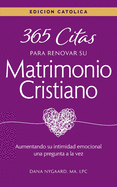 365 Citas para Renovar su Matrimonio Cristiano - Edici?n Cat?lica: Aumentando su intimidad emocional una pregunta a la vez