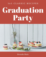 365 Classic Graduation Party Recipes: A Highly Recommended Graduation Party Cookbook